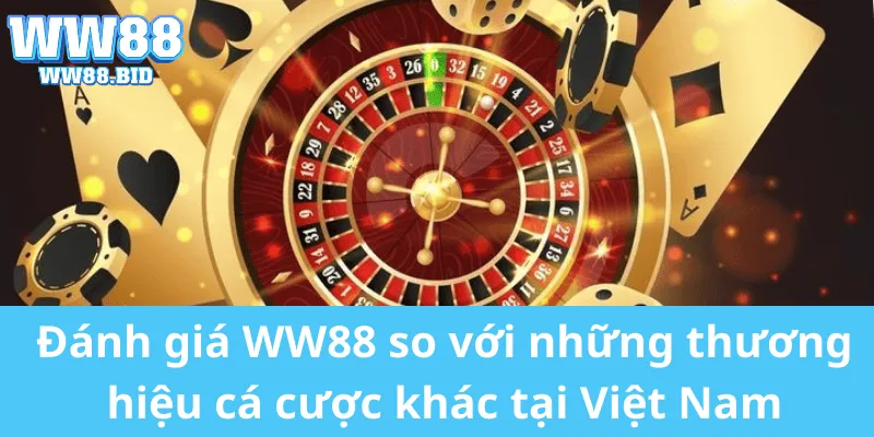 Đánh giá WW88 so với những thương hiệu cá cược khác tại Việt Nam